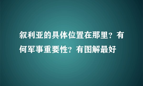 叙利亚的具体位置在那里？有何军事重要性？有图解最好