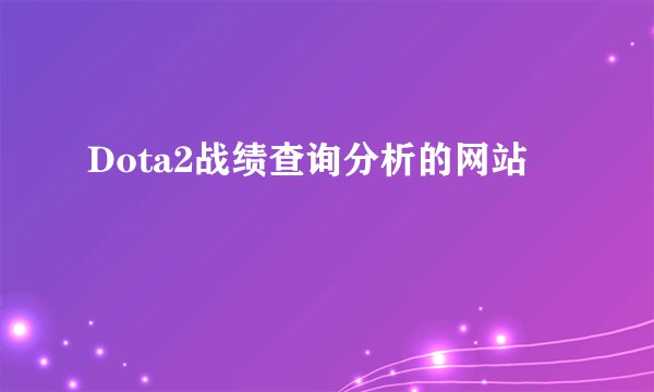 Dota2战绩查询分析的网站