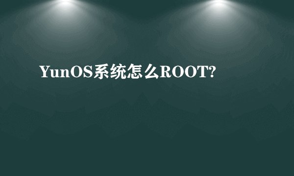 YunOS系统怎么ROOT?