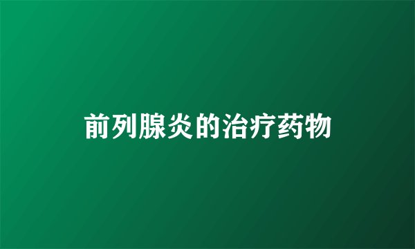 前列腺炎的治疗药物