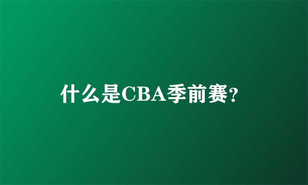 什么是CBA季前赛？