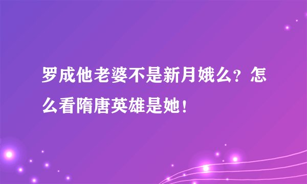 罗成他老婆不是新月娥么？怎么看隋唐英雄是她！