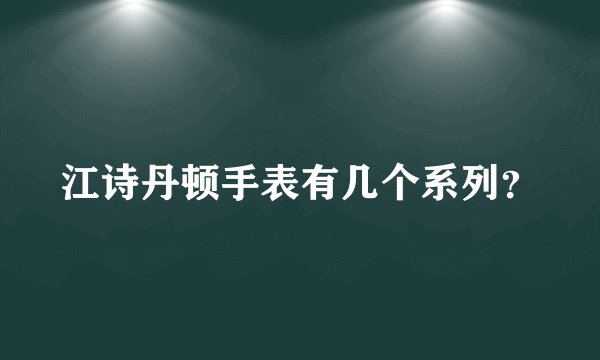 江诗丹顿手表有几个系列？