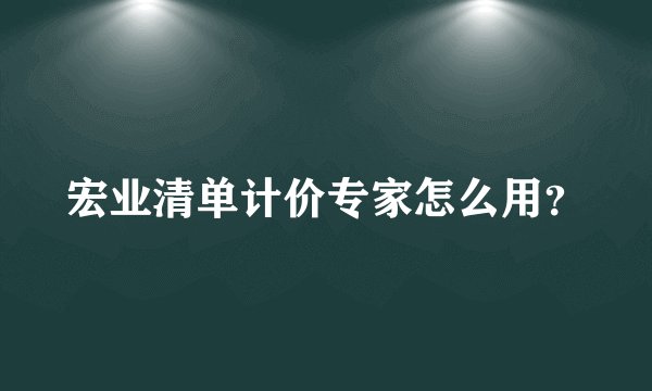 宏业清单计价专家怎么用?