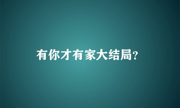 有你才有家大结局？