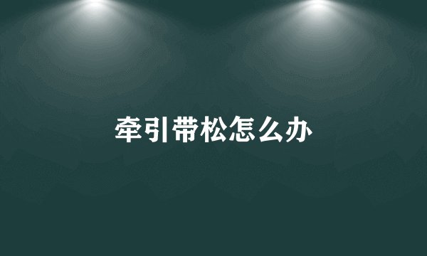 牵引带松怎么办