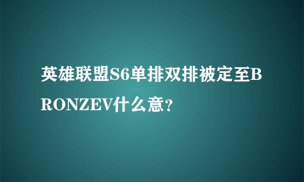 英雄联盟S6单排双排被定至BRONZEV什么意？