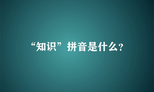 “知识”拼音是什么？