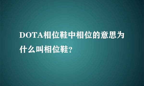 DOTA相位鞋中相位的意思为什么叫相位鞋？