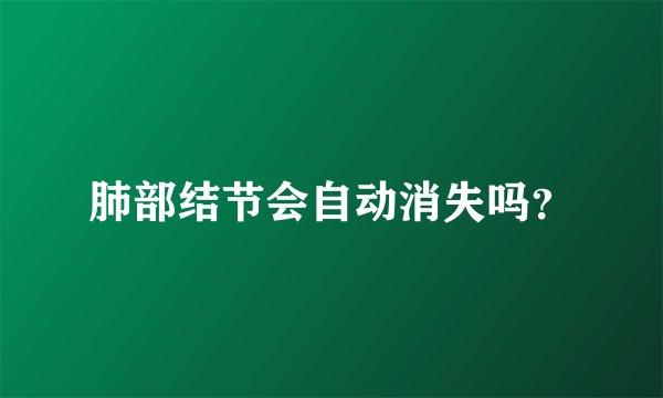 肺部结节会自动消失吗？