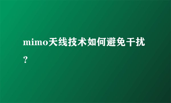 mimo天线技术如何避免干扰？