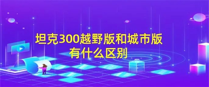 坦克300越野版和城市版有什么区别