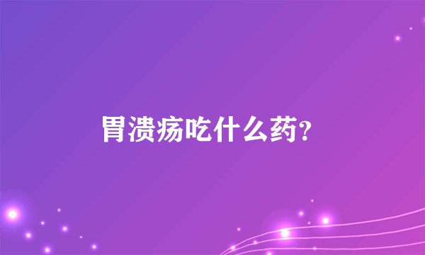 胃溃疡吃什么药？