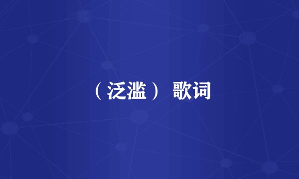 （泛滥） 歌词