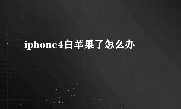 iphone4白苹果了怎么办