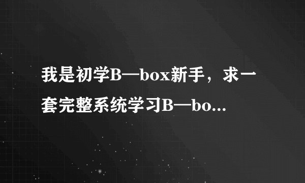 我是初学B—box新手，求一套完整系统学习B—box的的教程
