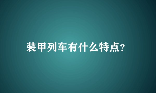 装甲列车有什么特点？