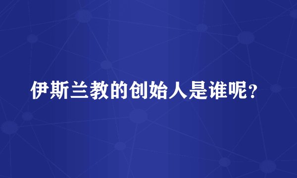 伊斯兰教的创始人是谁呢？