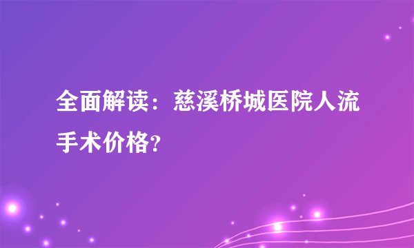 全面解读：慈溪桥城医院人流手术价格？