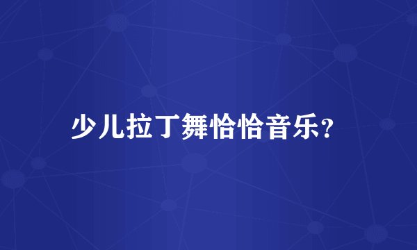 少儿拉丁舞恰恰音乐？