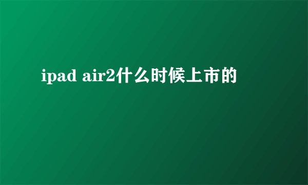 ipad air2什么时候上市的