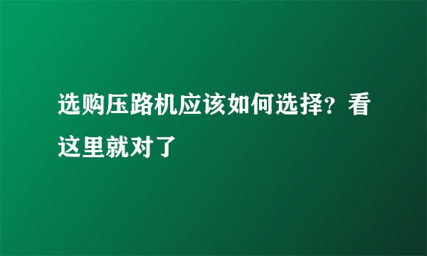 选购压路机应该如何选择？看这里就对了