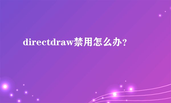 directdraw禁用怎么办？