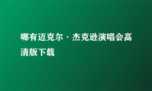 哪有迈克尔·杰克逊演唱会高清版下载