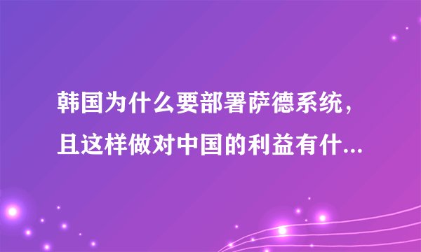 韩国为什么要部署萨德系统，且这样做对中国的利益有什么损害？