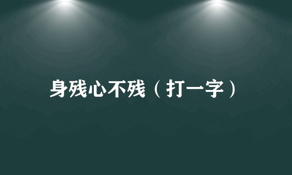 身残心不残（打一字）