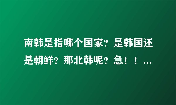 南韩是指哪个国家？是韩国还是朝鲜？那北韩呢？急！！！回答快的给加分