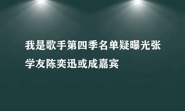 我是歌手第四季名单疑曝光张学友陈奕迅或成嘉宾