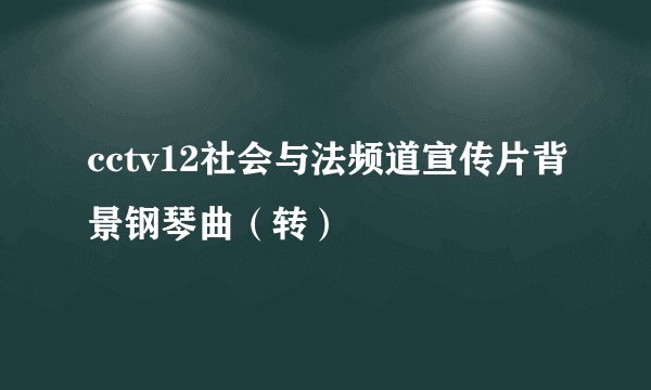 cctv12社会与法频道宣传片背景钢琴曲（转）