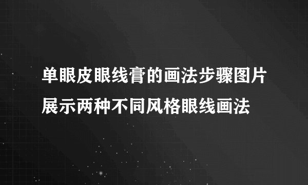 单眼皮眼线膏的画法步骤图片展示两种不同风格眼线画法
