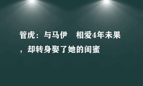 管虎：与马伊琍相爱4年未果，却转身娶了她的闺蜜