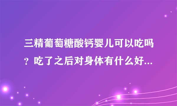 三精葡萄糖酸钙婴儿可以吃吗？吃了之后对身体有什么好处的呢？