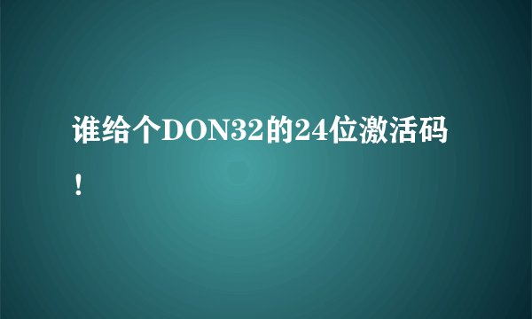谁给个DON32的24位激活码！