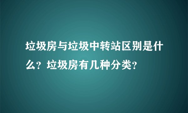 垃圾房与垃圾中转站区别是什么？垃圾房有几种分类？