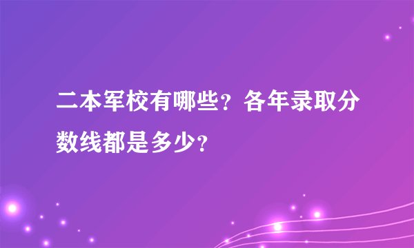 二本军校有哪些？各年录取分数线都是多少？