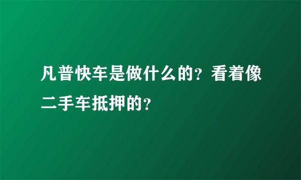 凡普快车是做什么的？看着像二手车抵押的？