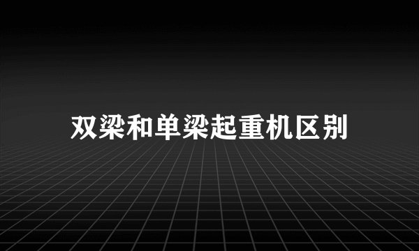 双梁和单梁起重机区别