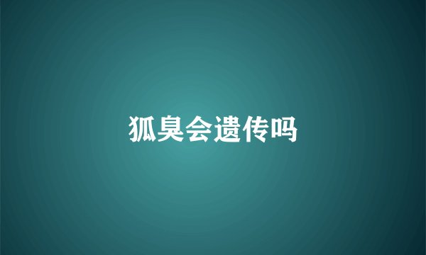 狐臭会遗传吗