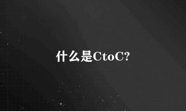 什么是CtoC?