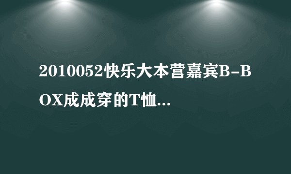 2010052快乐大本营嘉宾B-BOX成成穿的T恤是什么牌子的？哪有卖？