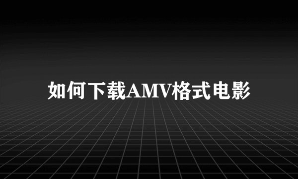 如何下载AMV格式电影