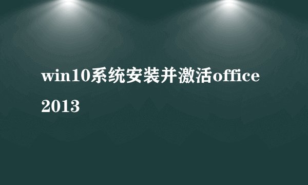 win10系统安装并激活office2013