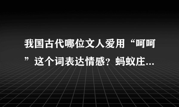 我国古代哪位文人爱用“呵呵”这个词表达情感？蚂蚁庄园今日答案