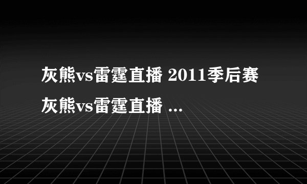 灰熊vs雷霆直播 2011季后赛灰熊vs雷霆直播 5.14灰熊vs雷霆直播CCTV5在线