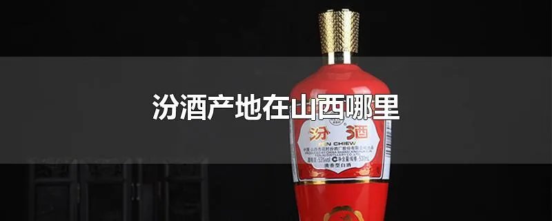 汾酒产地在山西哪里