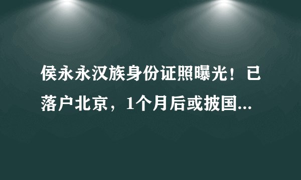侯永永汉族身份证照曝光！已落户北京，1个月后或披国足战袍首秀